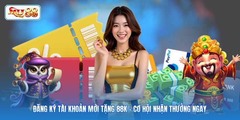Đăng Ký Tài Khoản Mới Tặng 88K - Cơ Hội Nhận Thưởng Ngay