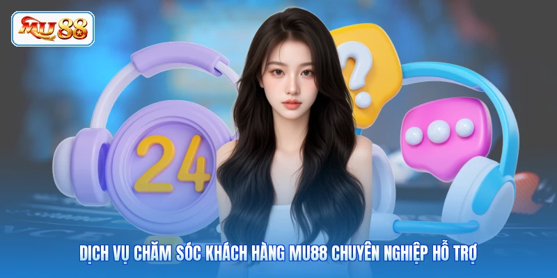 Chăm Sóc Khách Hàng MU88 Dịch vụ chăm sóc khách hàng MU88 chuyên nghiệp hỗ trợ