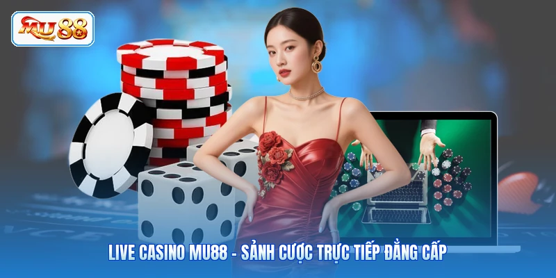 Live Casino MU88 - Sảnh Cược Trực Tiếp Đẳng Cấp
