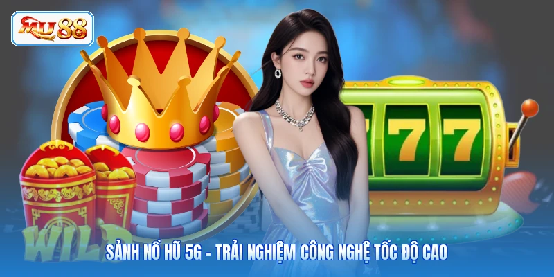 Sảnh Nổ Hũ 5G - Trải Nghiệm Công Nghệ Tốc Độ Cao Sảnh Nổ Hũ 5G - Trải Nghiệm Công Nghệ Tốc Độ Cao