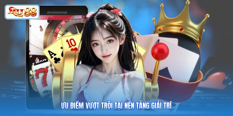 Ưu điểm vượt trội tại nền tảng giải trí